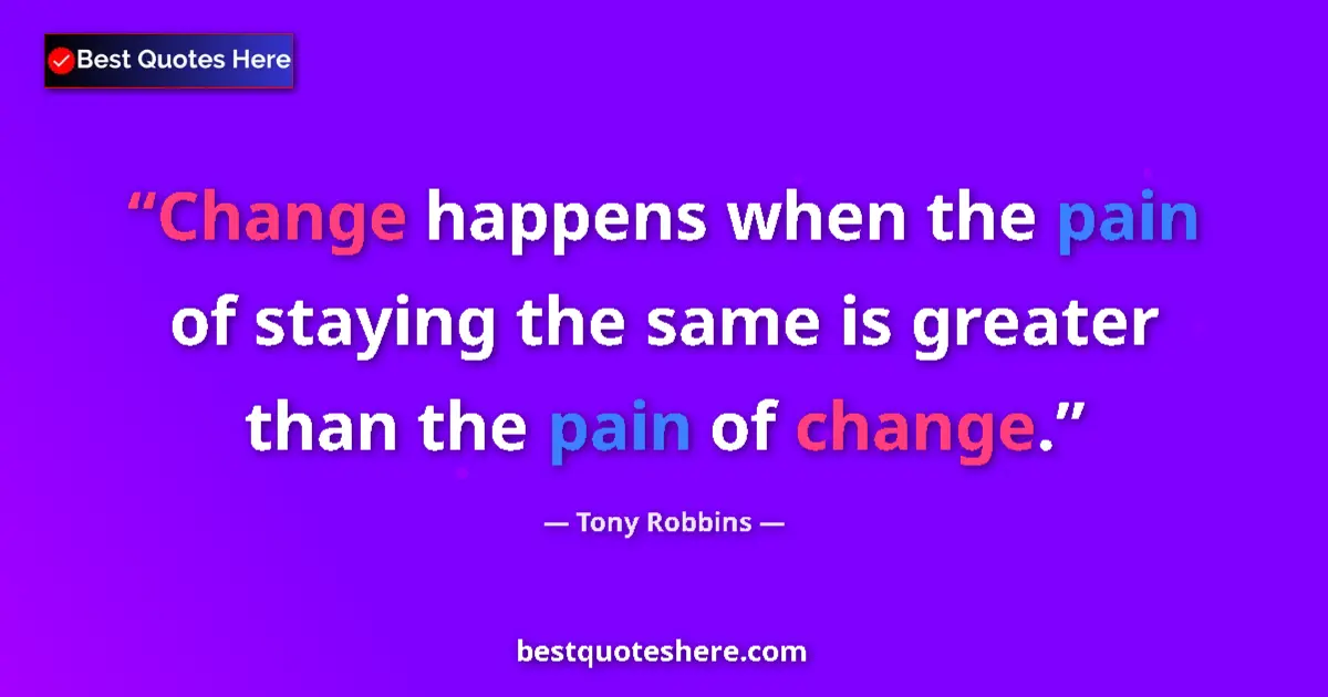 Quote by Tony Robbins: Change happens when the pain of staying the same is greater than the pain of change....