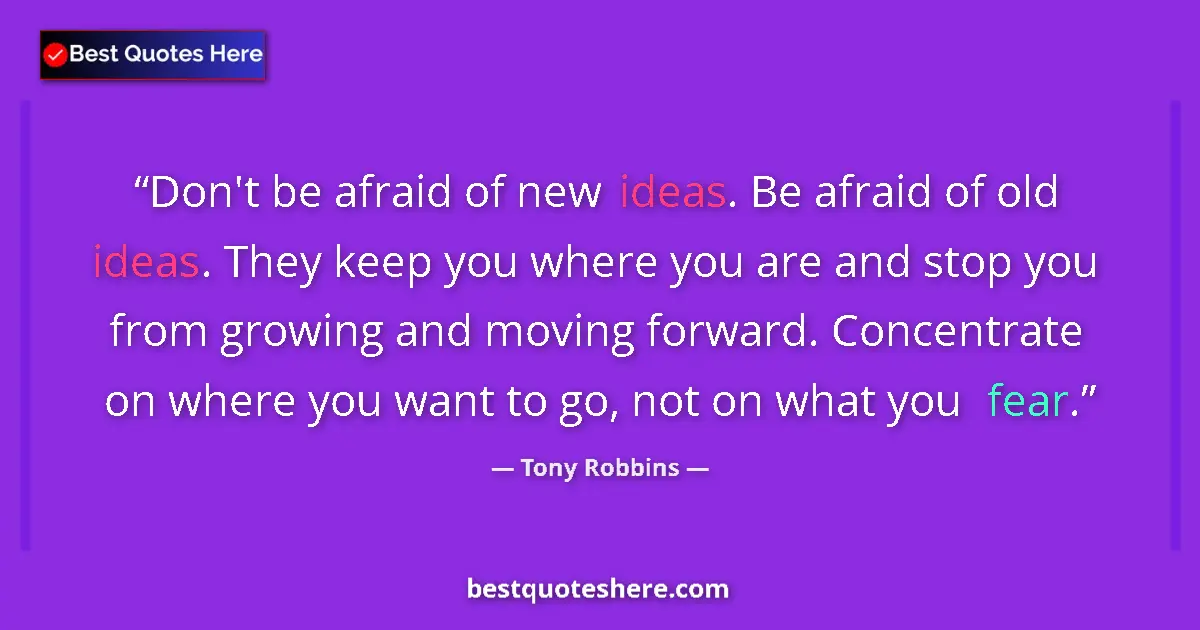 Quote by Tony Robbins: Don't be afraid of new ideas. Be afraid of old ideas. They keep you where you are and stop you from ...