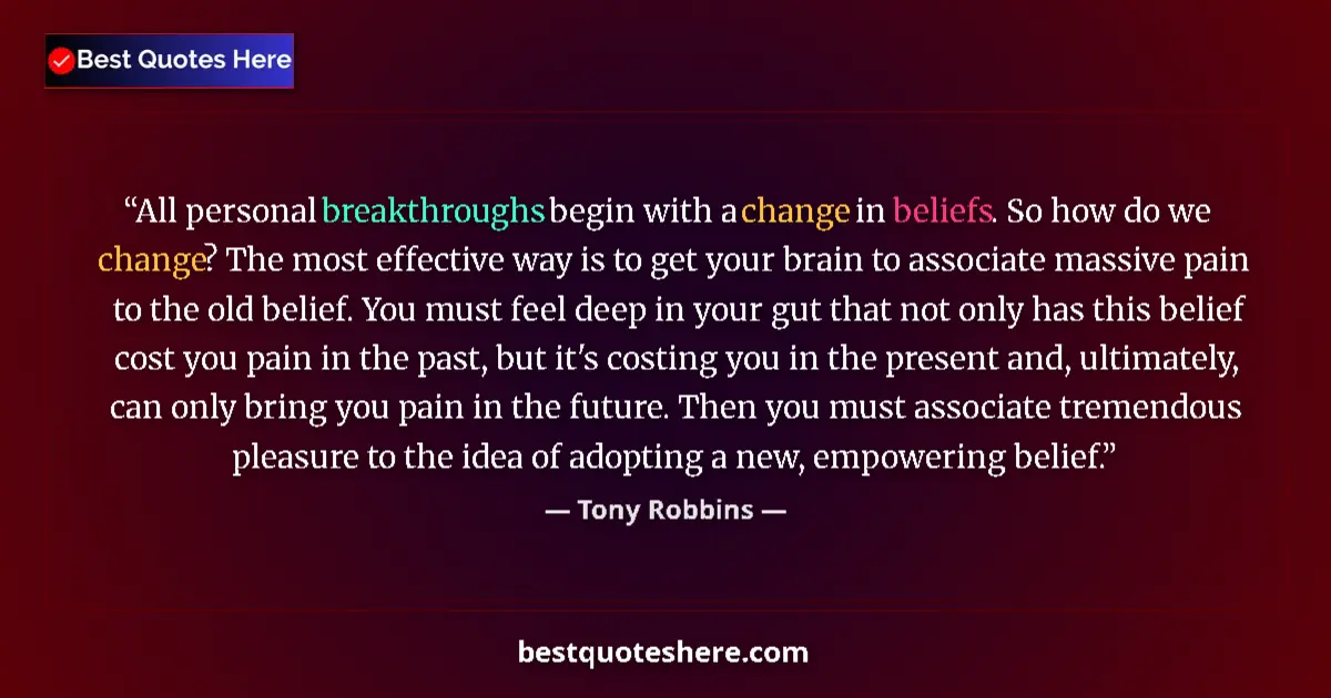 Quote by Tony Robbins: All personal breakthroughs begin with a change in beliefs. So how do we change? The most effective w...