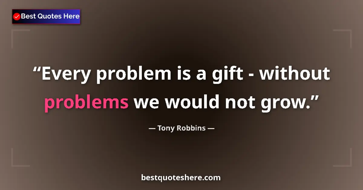 Quote by Tony Robbins: Every problem is a gift - without problems we would not grow....