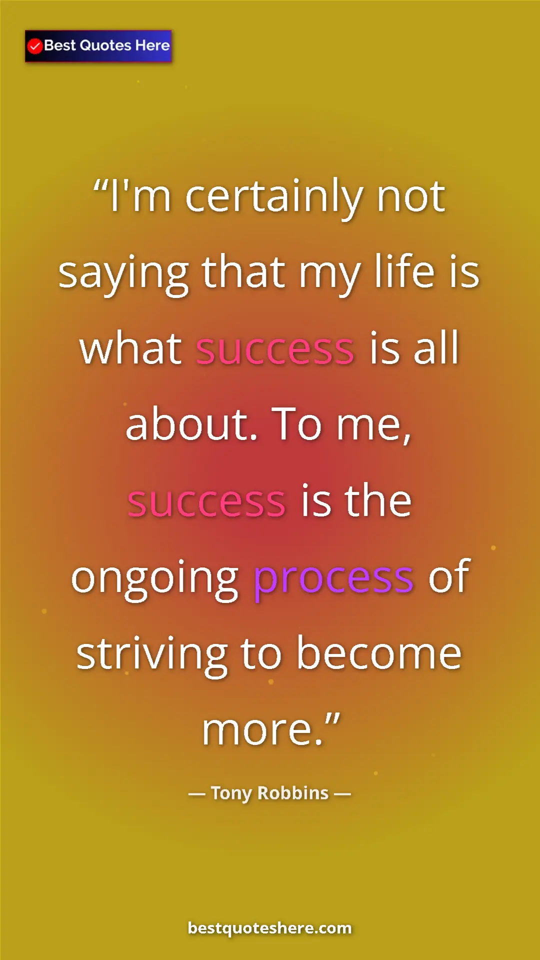 Pinterest quote poster by Tony Robbins: "I'm certainly not saying that my life is what success is..."