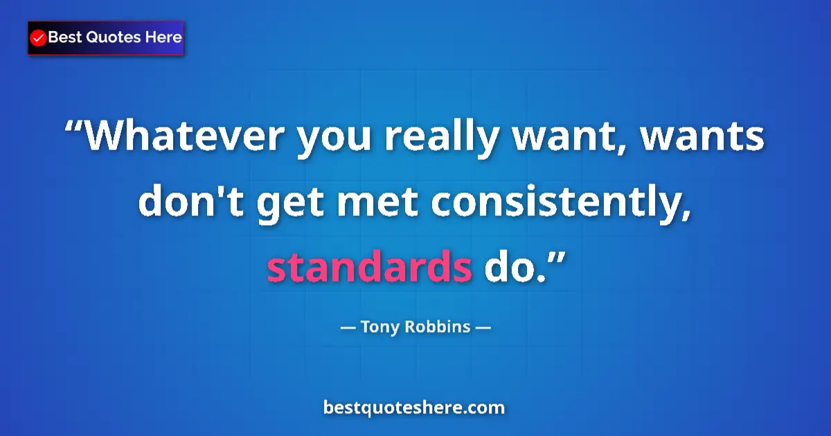 Quote by Tony Robbins: Whatever you really want, wants don't get met consistently, standards do....