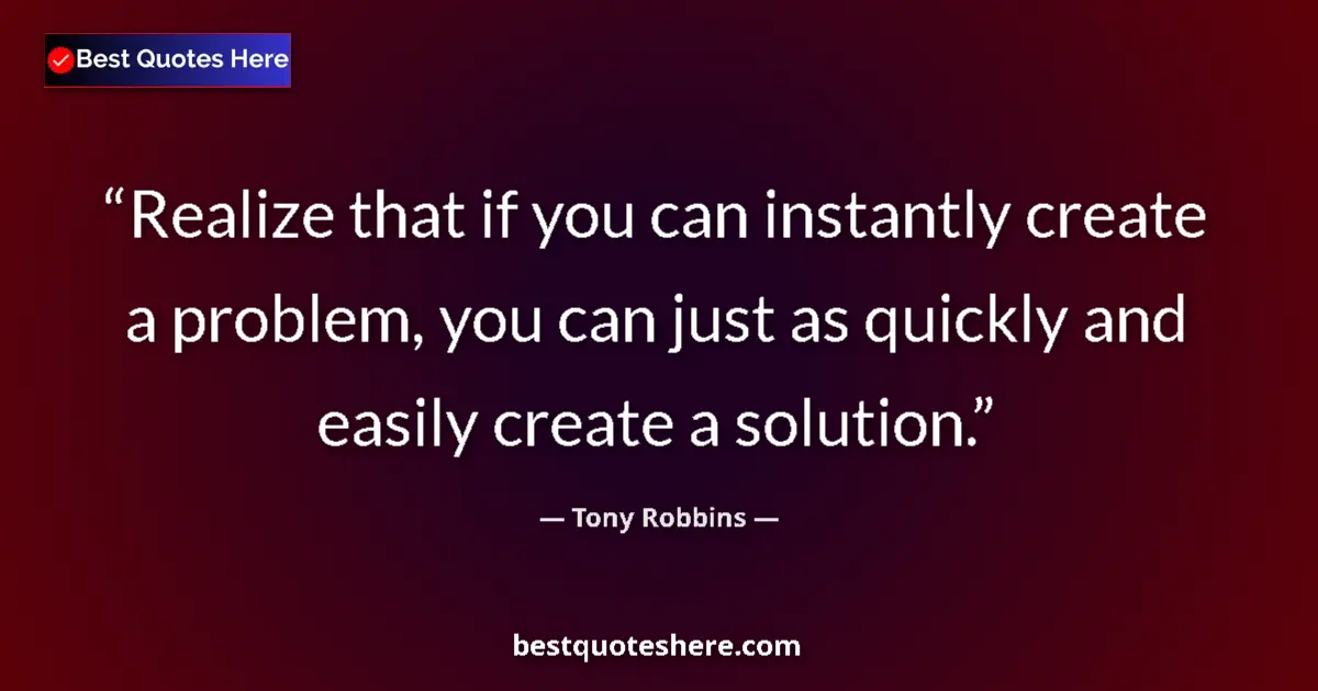 Quote by Tony Robbins: Realize that if you can instantly create a problem