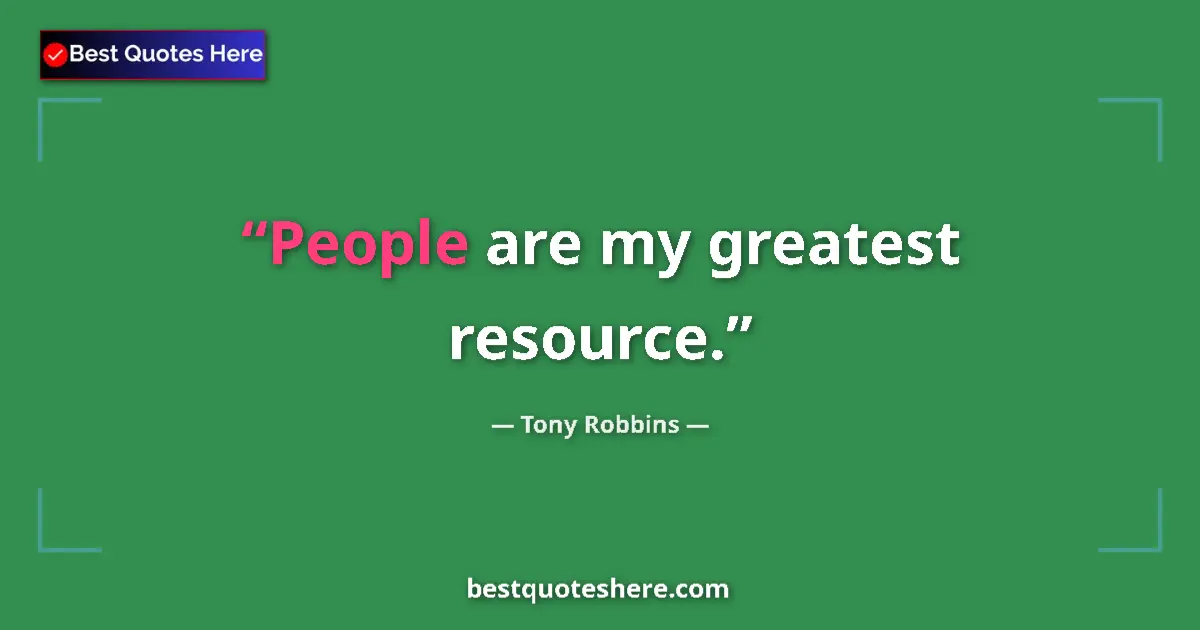 Quote by Tony Robbins: People are my greatest resource.