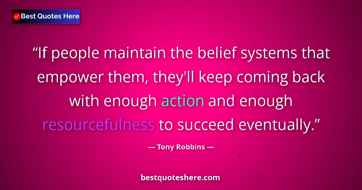 Quote by Tony Robbins: If people maintain the belief systems that empower them, they'll keep coming back with enough action...