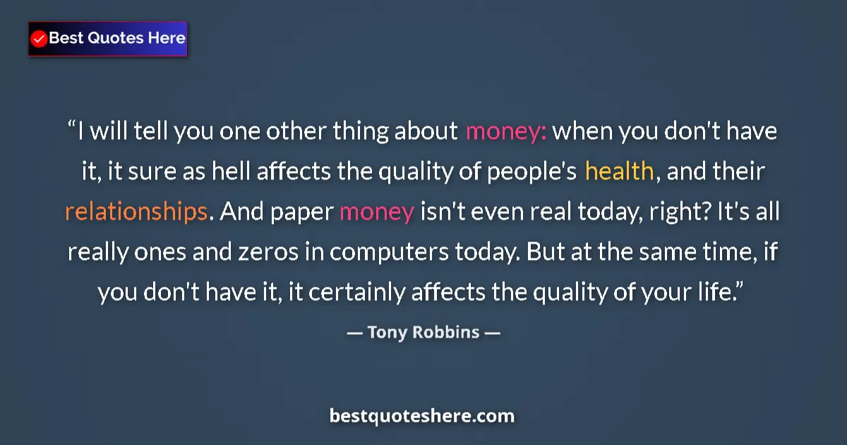 Quote by Tony Robbins: I will tell you one other thing about money: when you don't have it, it sure as hell affects the qua...