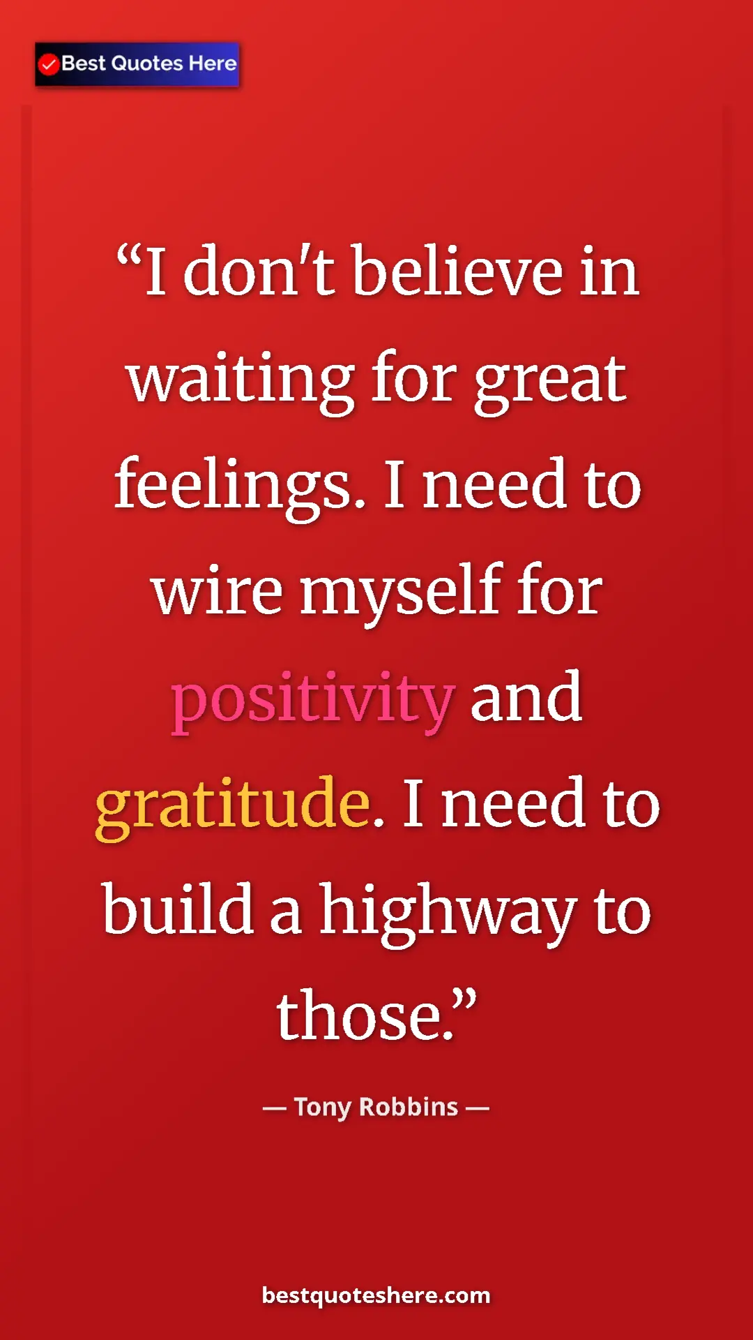 Pinterest quote poster by Tony Robbins: "I don't believe in waiting for great feelings. I need to..."