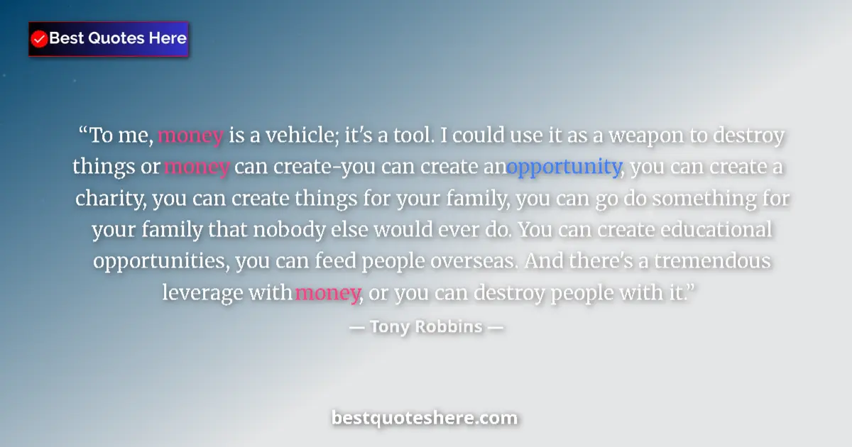 Image for the quote by Tony Robbins: To me, money is a vehicle; it's a tool. I could use it as a weapon to destroy things or money can cr...