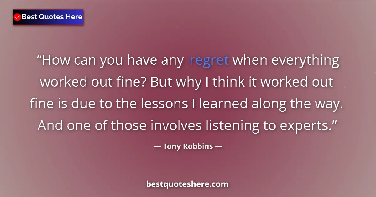 Quote by Tony Robbins: How can you have any regret when everything worked