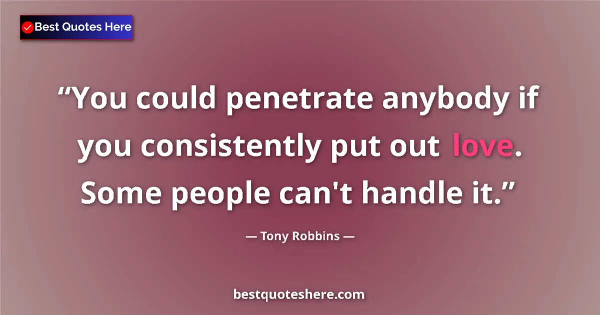 Quote by Tony Robbins: You could penetrate anybody if you consistently put out love. Some people can't handle it....