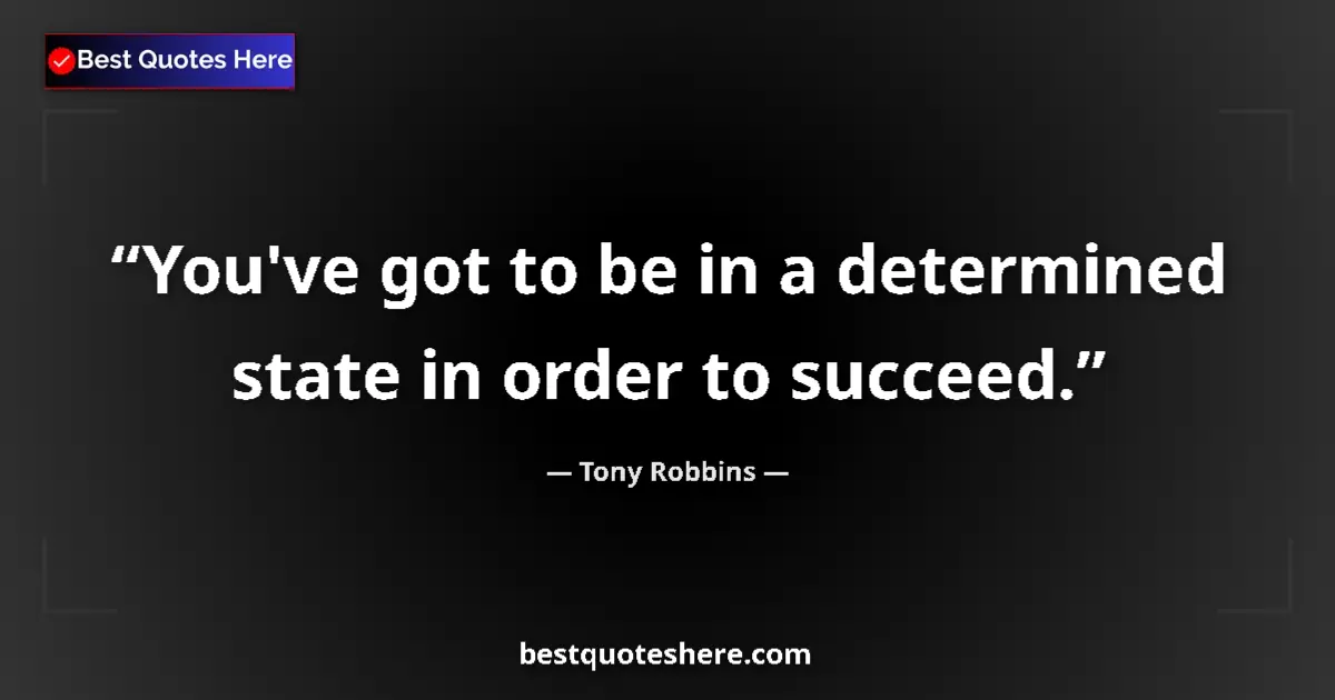 Quote by Tony Robbins: You've got to be in a determined state in order to succeed....