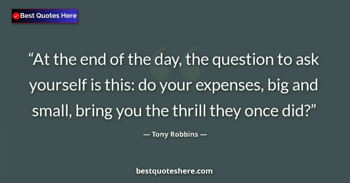 Quote by Tony Robbins: At the end of the day, the question to ask yourself is this: do your expenses, big and small, bring ...