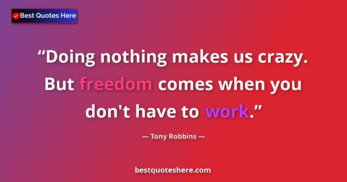 Quote by Tony Robbins: Doing nothing makes us crazy. But freedom comes when you don't have to work....