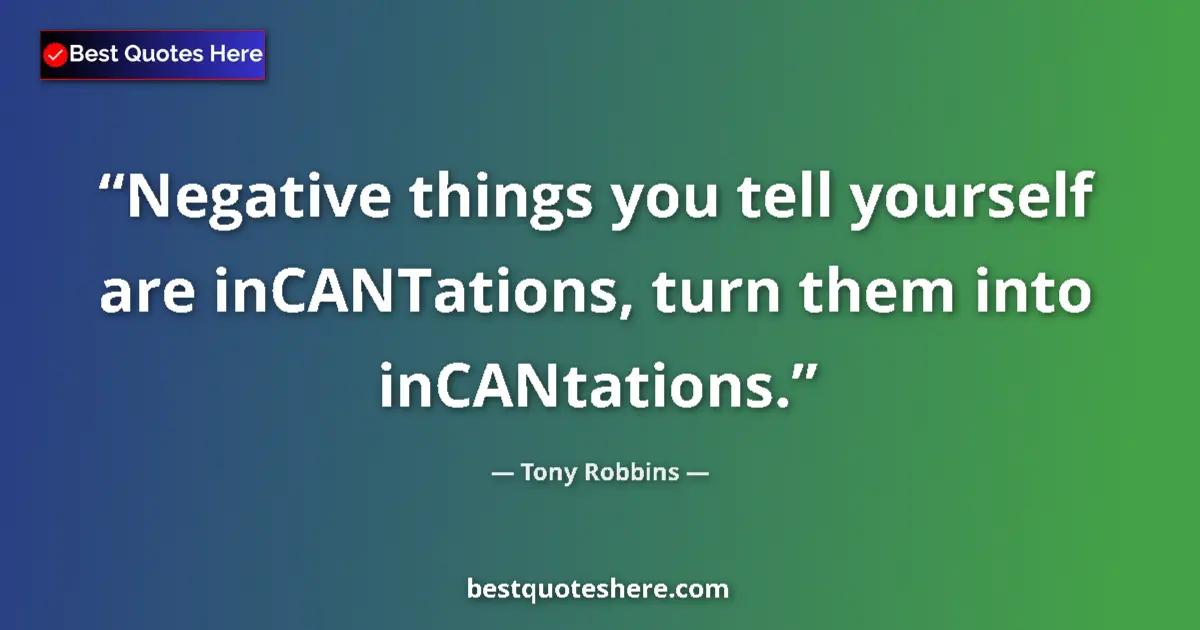 Quote by Tony Robbins: Negative things you tell yourself are inCANTations, turn them into inCANtations....