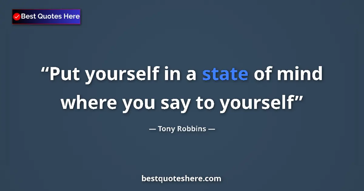 Quote by Tony Robbins: Put yourself in a state of mind where you say to yourself...