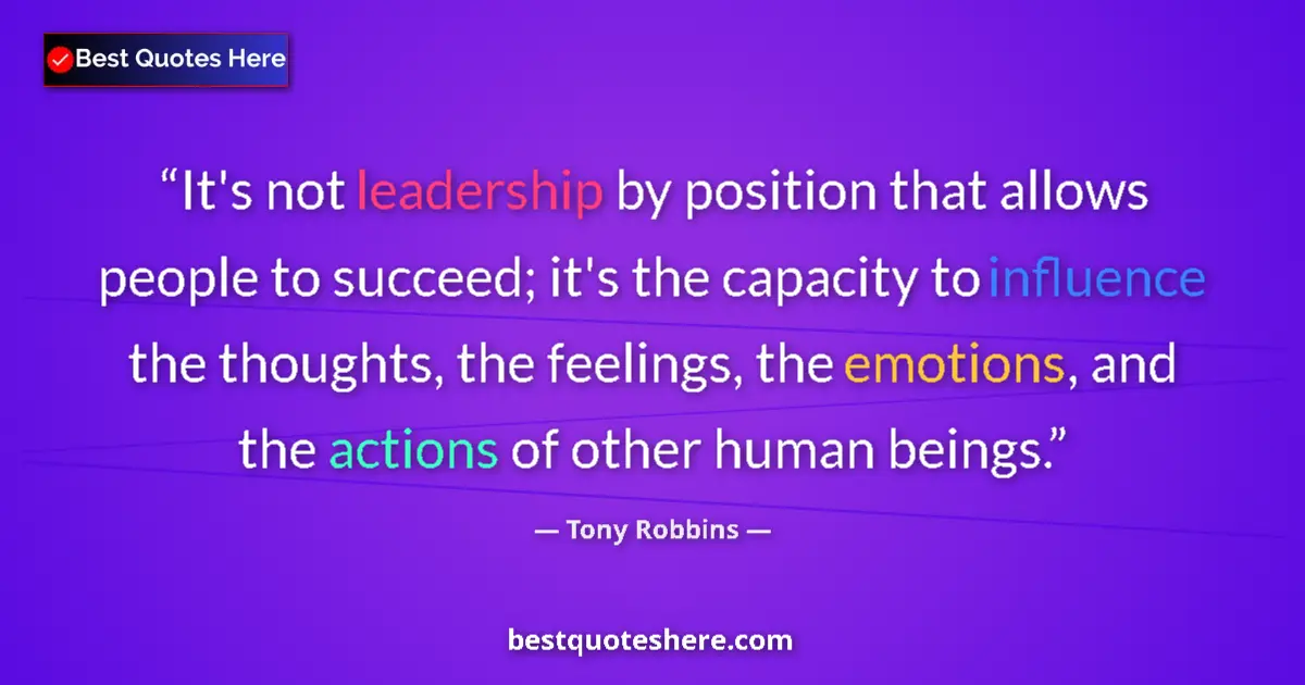 Quote by Tony Robbins: It's not leadership by position that allows people to succeed; it's the capacity to influence the th...