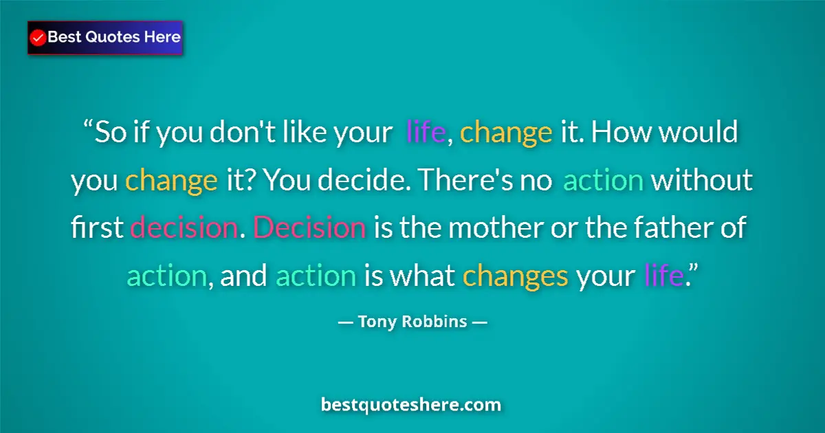 Quote by Tony Robbins: So if you don't like your life, change it. How would you change it? You decide. There's no action wi...