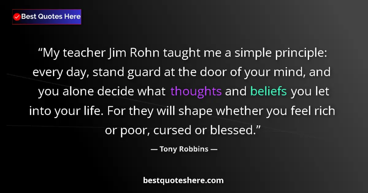 Quote by Tony Robbins: My teacher Jim Rohn taught me a simple principle: every day, stand guard at the door of your mind, a...