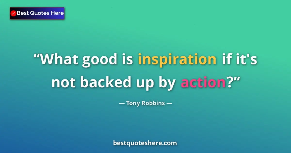 Quote by Tony Robbins: What good is inspiration if it's not backed up by action?...