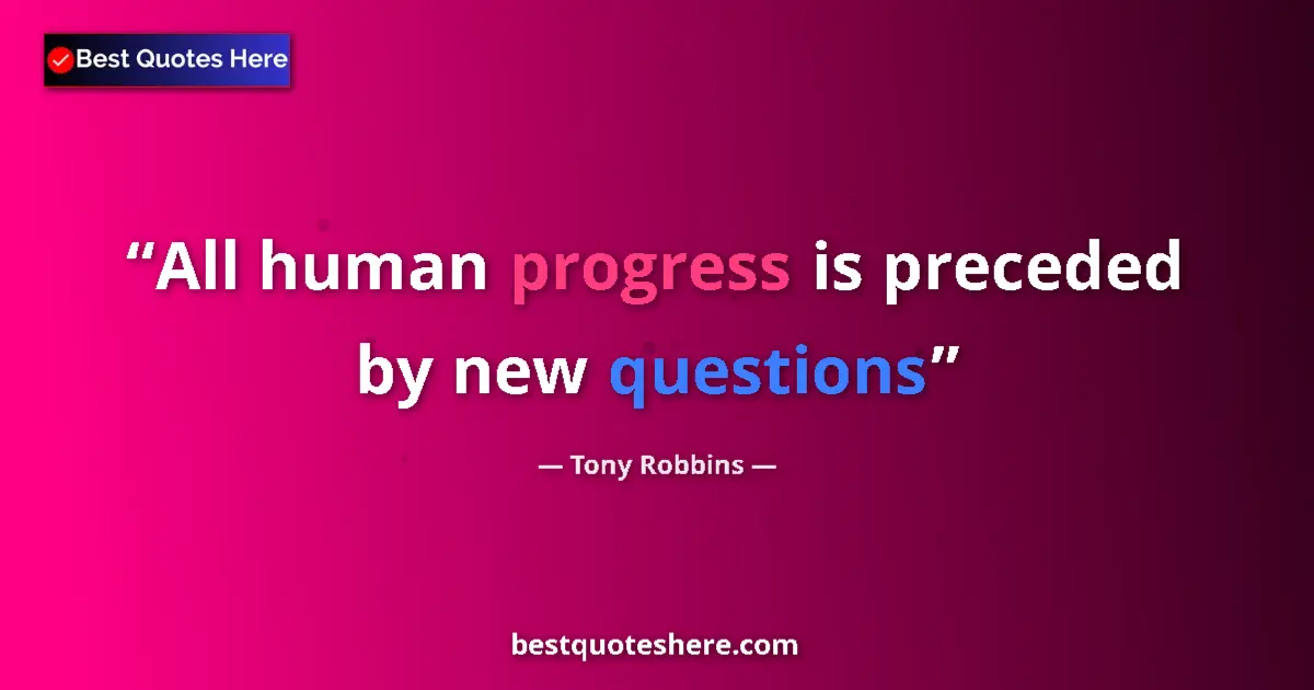 Quote by Tony Robbins: All human progress is preceded by new questions...