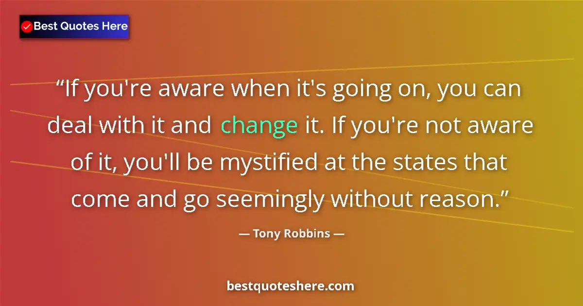 Quote by Tony Robbins: If you're aware when it's going on, you can deal with it and change it. If you're not aware of it, y...