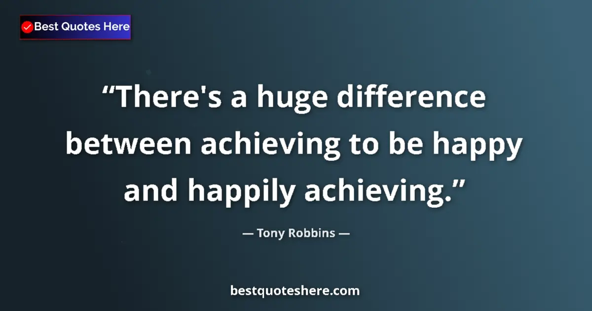 Quote by Tony Robbins: There's a huge difference between achieving to be 