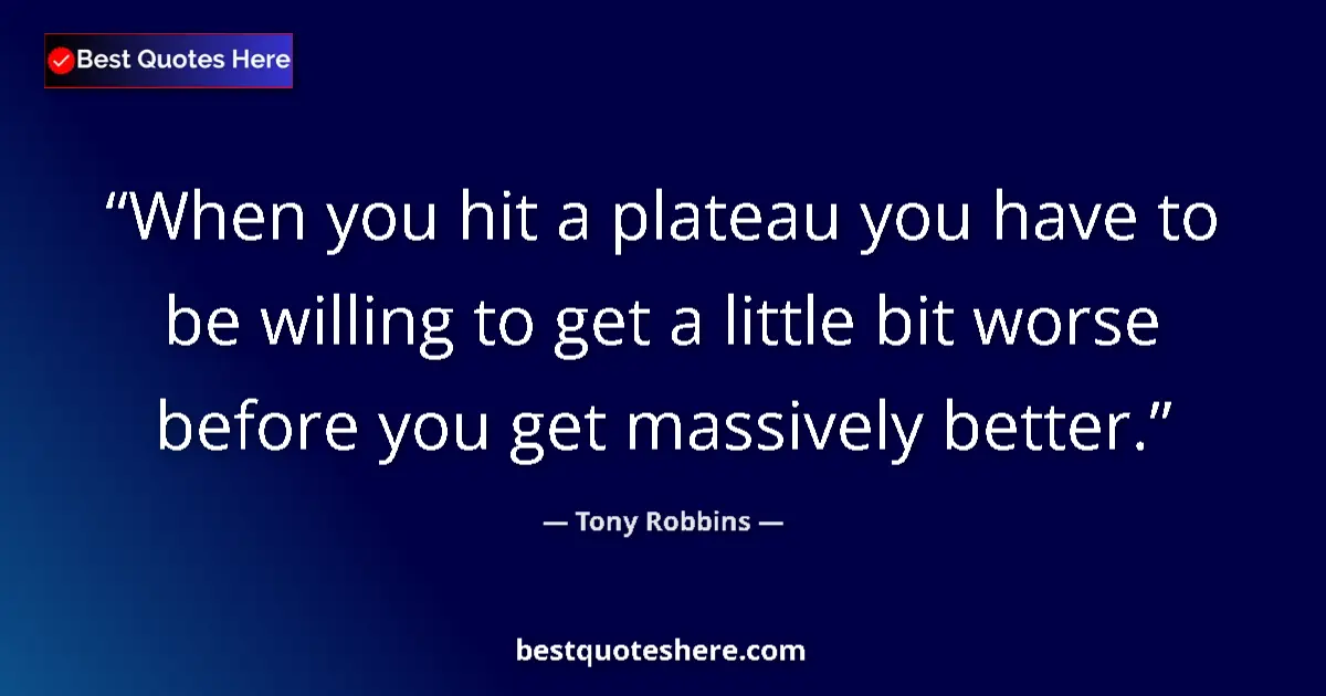 Quote by Tony Robbins: When you hit a plateau you have to be willing to g