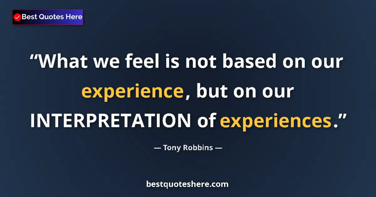 Tony Robbins quote: "What we feel is not based on our experience, but on our..."