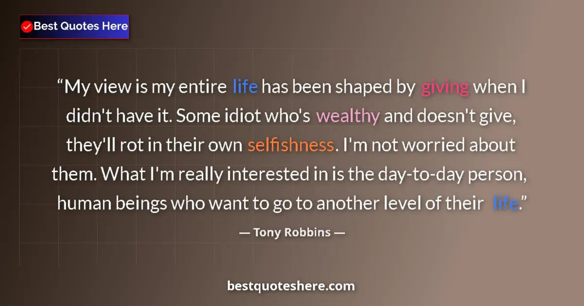 Quote by Tony Robbins: My view is my entire life has been shaped by givin