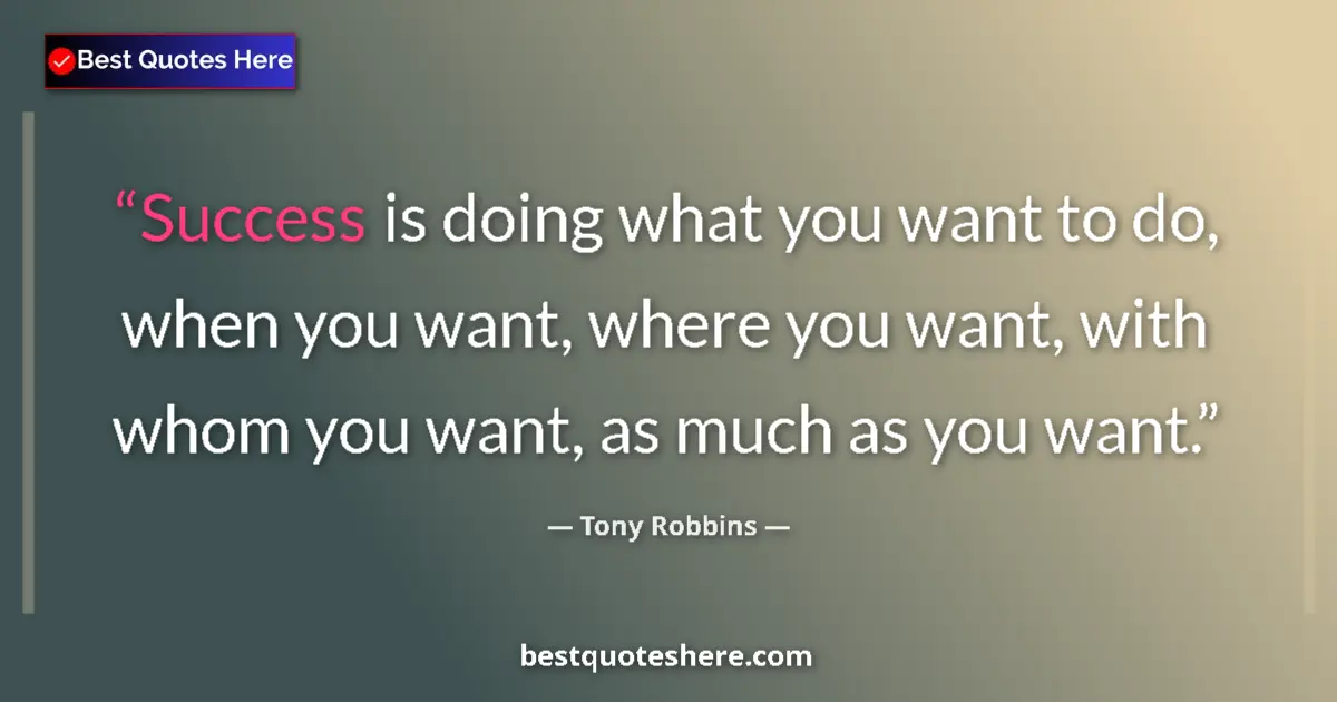 Quote by Tony Robbins: Success is doing what you want to do, when you want, where you want, with whom you want, as much as ...