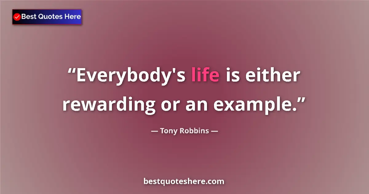 Quote by Tony Robbins: Everybody's life is either rewarding or an example....