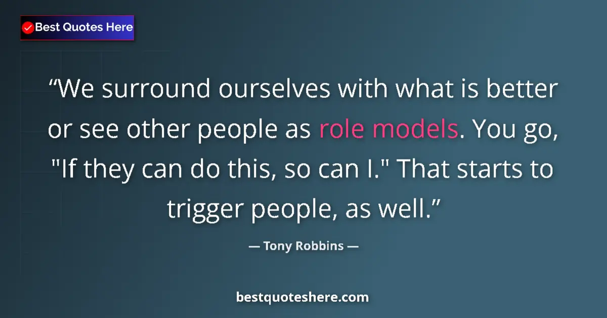 Quote by Tony Robbins: We surround ourselves with what is better or see other people as role models. You go, 