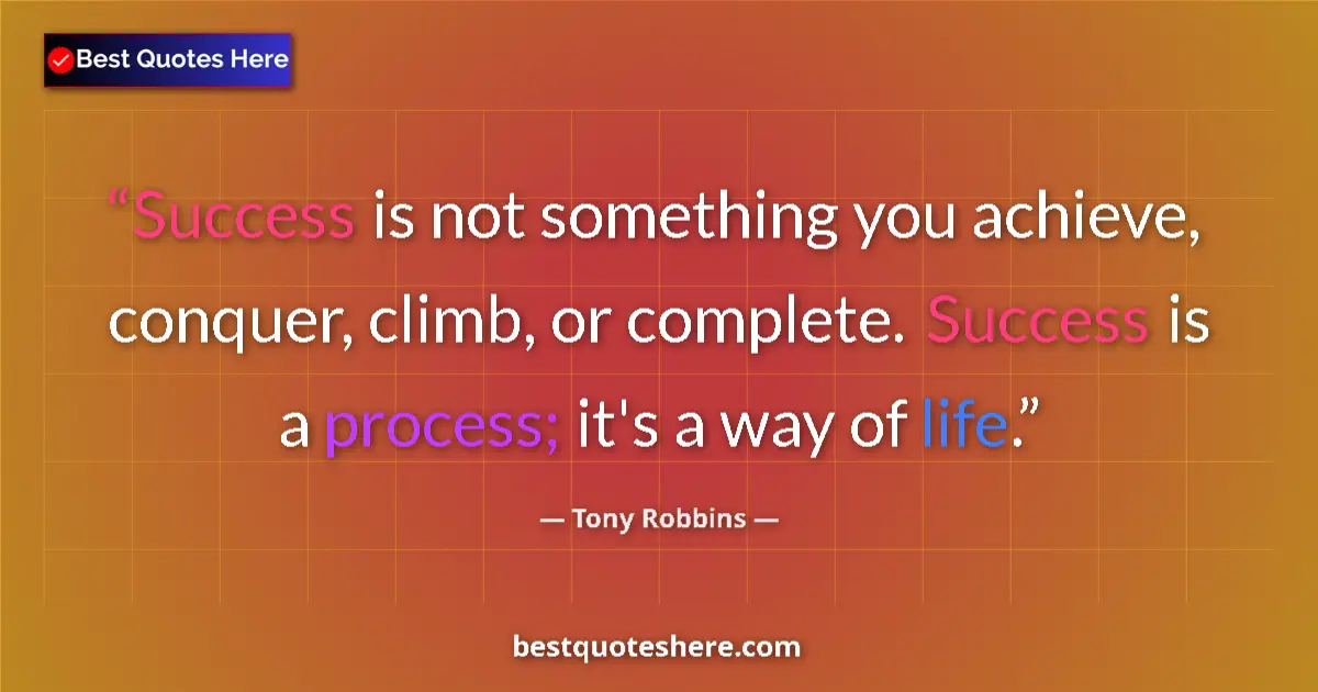 Quote by Tony Robbins: Success is not something you achieve, conquer, climb, or complete. Success is a process; it's a way ...