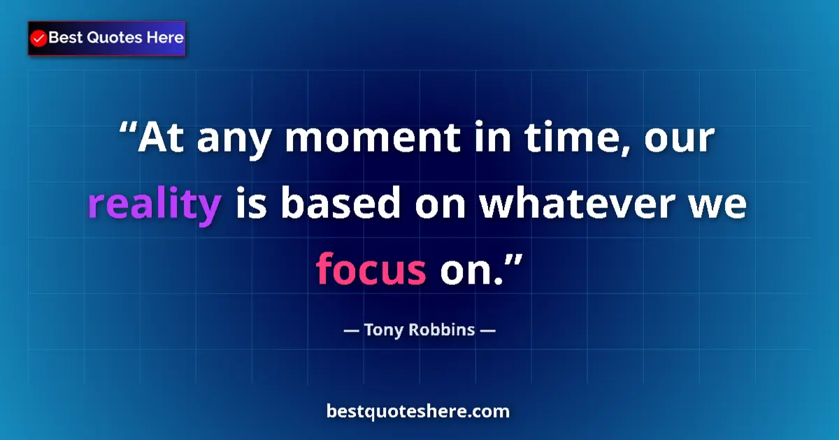 Quote by Tony Robbins: At any moment in time, our reality is based on whatever we focus on....