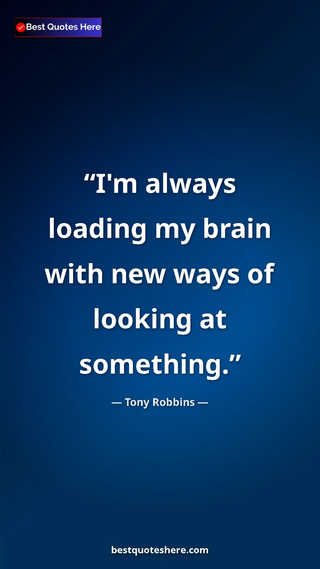 Pinterest quote poster by Tony Robbins: "I'm always loading my brain with new ways of looking at..."