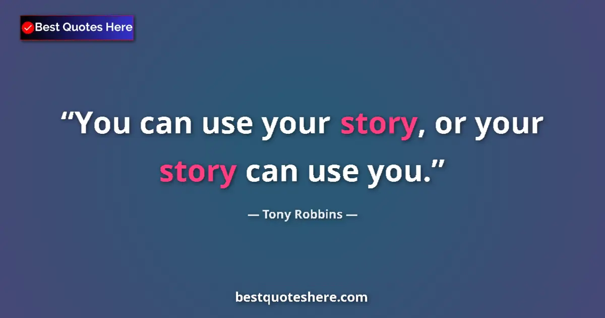 Quote by Tony Robbins: You can use your story, or your story can use you....