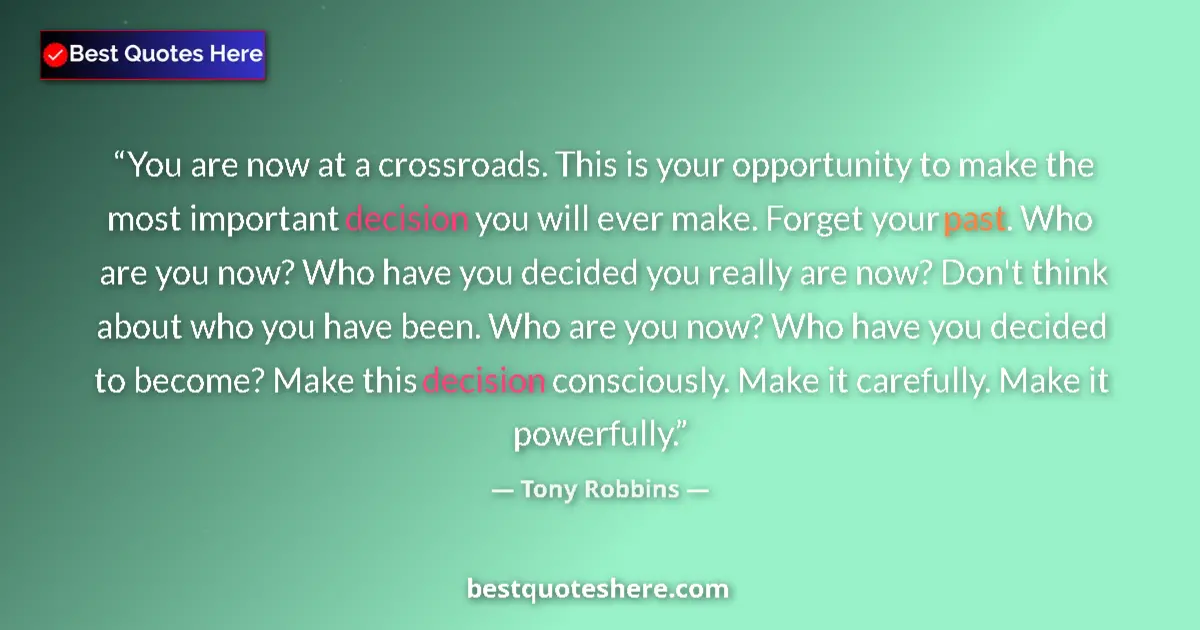 Quote by Tony Robbins: You are now at a crossroads. This is your opportunity to make the most important decision you will e...