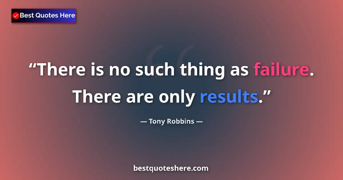 Quote by Tony Robbins: There is no such thing as failure. There are only results....