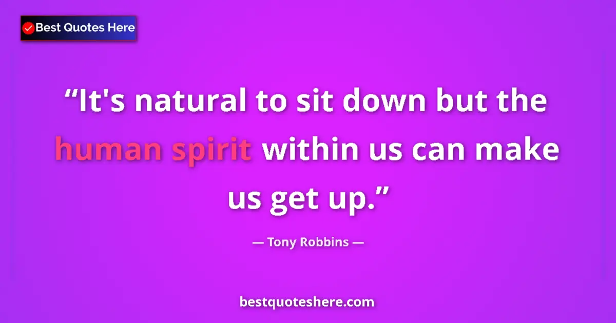 Quote by Tony Robbins: It's natural to sit down but the human spirit within us can make us get up....