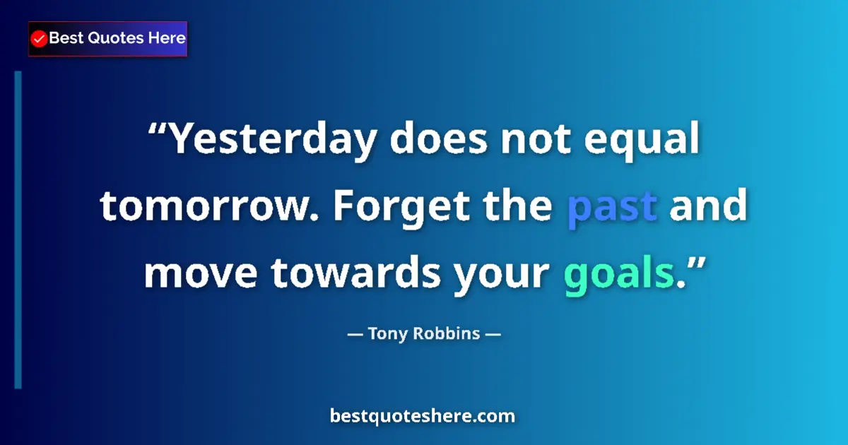 Quote by Tony Robbins: Yesterday does not equal tomorrow. Forget the past