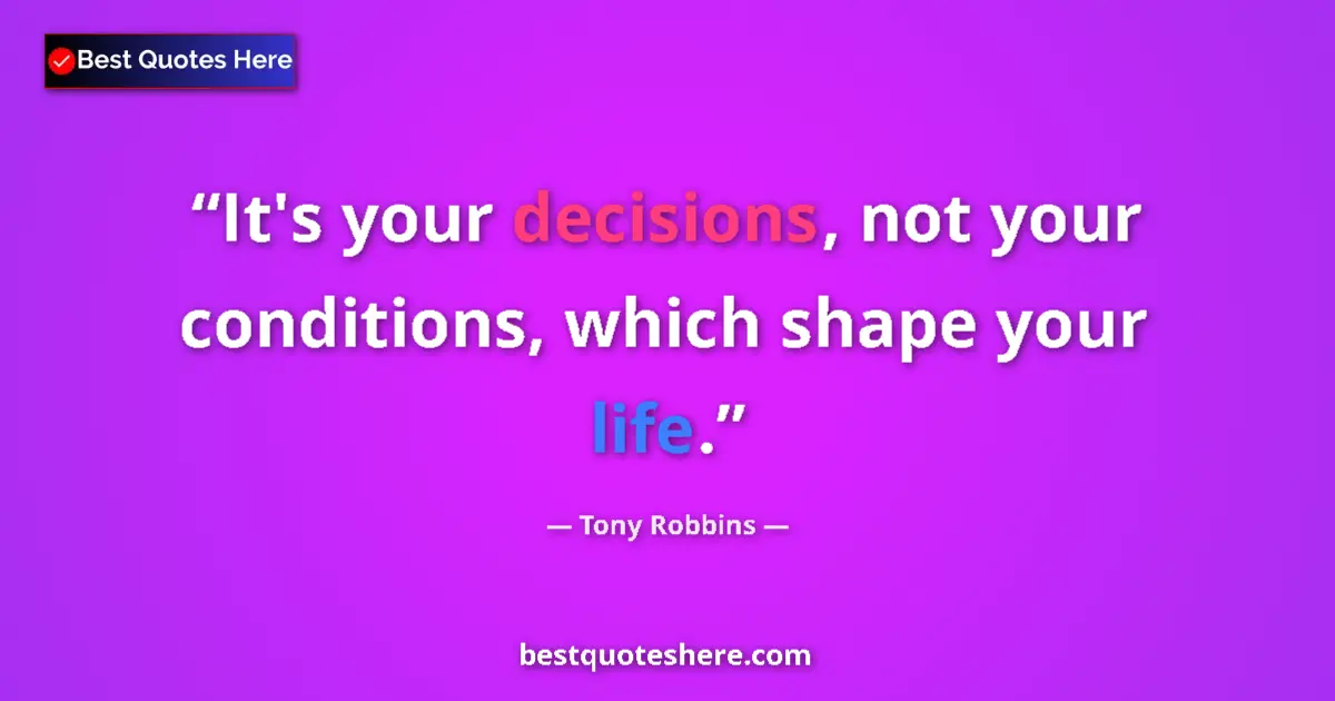 Quote by Tony Robbins: It's your decisions, not your conditions, which shape your life....