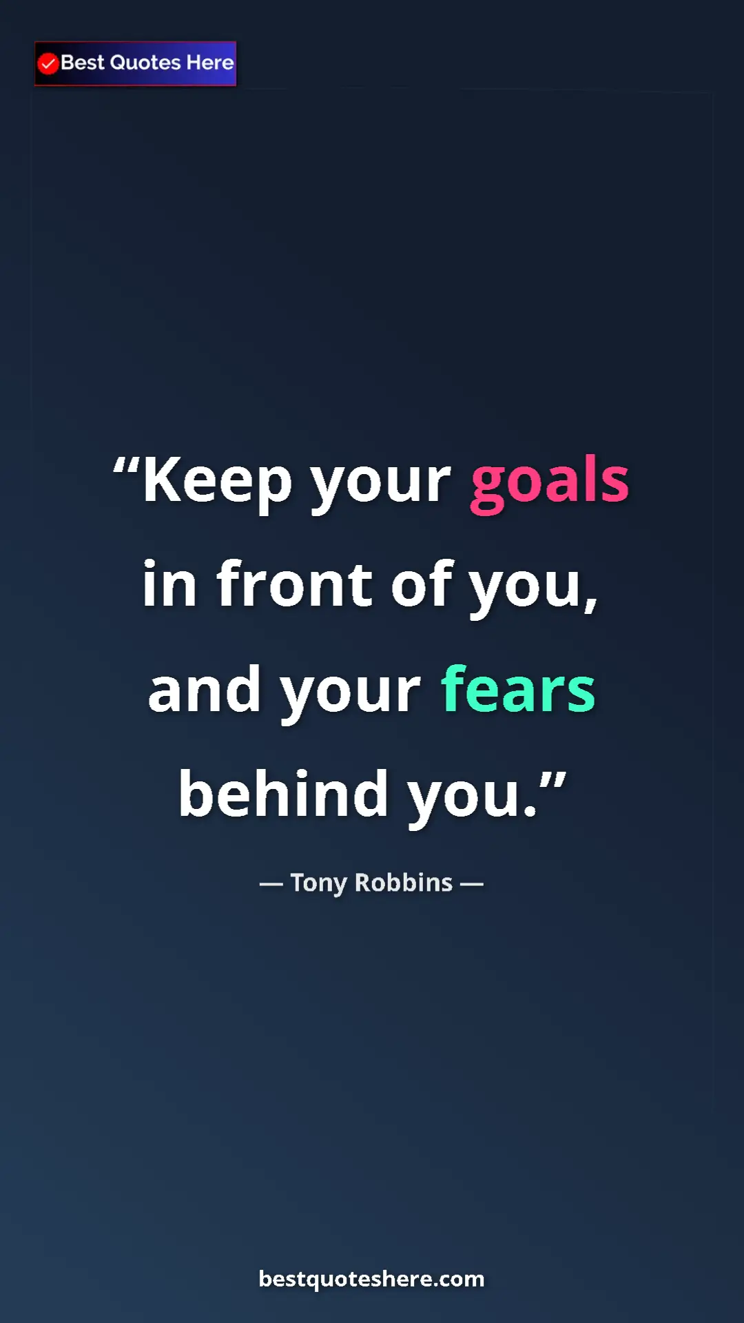Tony Robbins Quote Card: "Keep your goals in front of you, and your fears behind you." Pinterest quote poster by Tony Robbins: "Keep your goals in front of you, and your fears behind you."