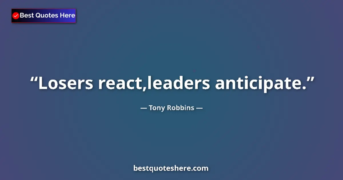 Image for the quote by Tony Robbins: Losers react,leaders anticipate....