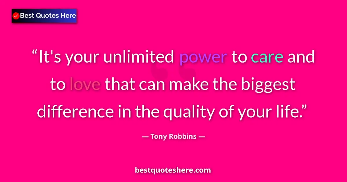 Quote by Tony Robbins: It's your unlimited power to care and to love that can make the biggest difference in the quality of...