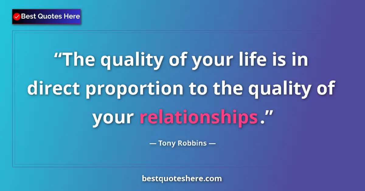 Quote by Tony Robbins: The quality of your life is in direct proportion to the quality of your relationships....
