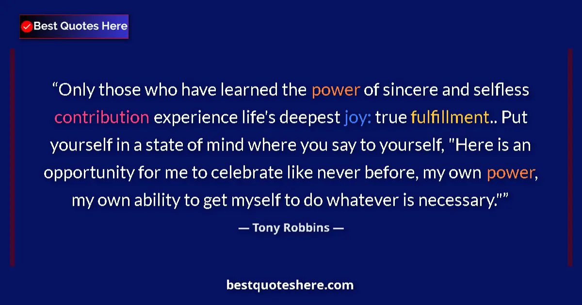 Image for the quote by Tony Robbins: Only those who have learned the power of sincere and selfless contribution experience life's deepest...