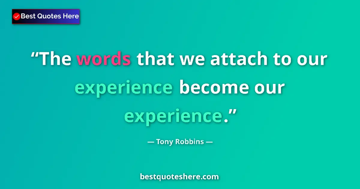 Quote by Tony Robbins: The words that we attach to our experience become our experience....