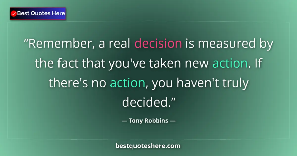 Quote by Tony Robbins: Remember, a real decision is measured by the fact that you've taken new action. If there's no action...