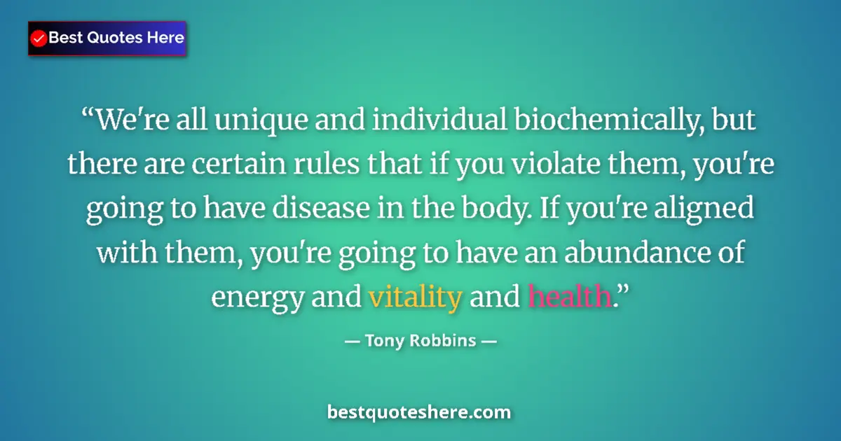 Quote by Tony Robbins: We're all unique and individual biochemically, but there are certain rules that if you violate them,...