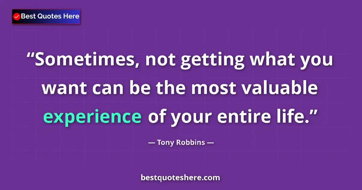 Image for the quote by Tony Robbins: Sometimes, not getting what you want can be the most valuable experience of your entire life....